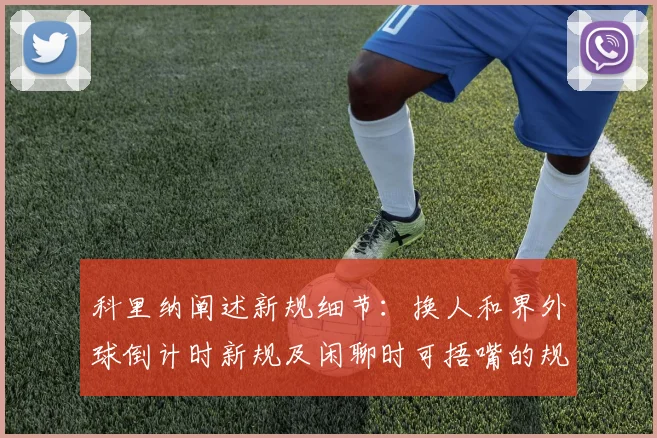 科里纳阐述新规细节：换人和界外球倒计时新规及闲聊时可捂嘴的规定