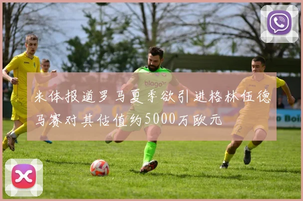 米体报道罗马夏季欲引进格林伍德马赛对其估值约5000万欧元