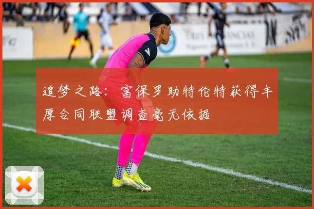 追梦之路：富保罗助特伦特获得丰厚合同联盟调查毫无依据