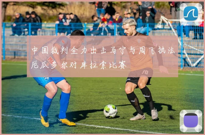 中国裁判全力出击马宁与周飞执法厄瓜多尔对库拉索比赛