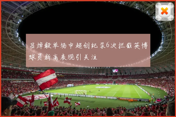 吕焯毅单场中超创纪录6次拦截英博球员新高表现引关注