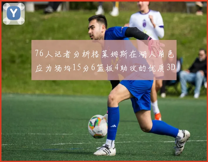 76人记者分析格莱姆斯在湖人角色应为场均15分6篮板4助攻的优质3D球员