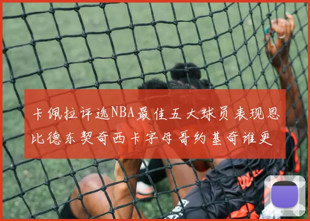 卡佩拉评选NBA最佳五大球员表现恩比德东契奇西卡字母哥约基奇谁更出色