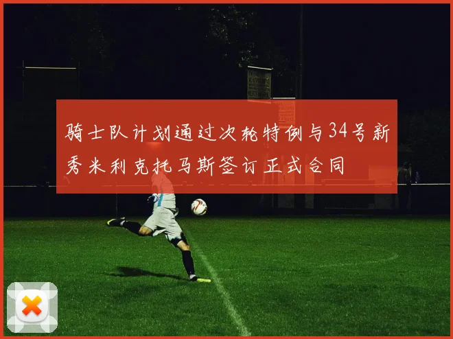 骑士队计划通过次轮特例与34号新秀米利克托马斯签订正式合同