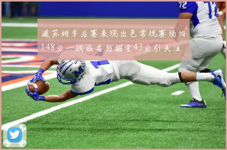 道苏姆季后赛表现出色常规赛场均148分一战成名打掘金43分引关注