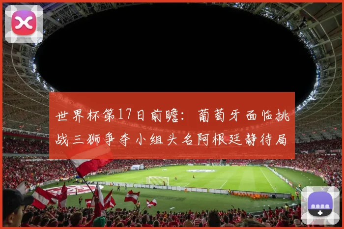 世界杯第17日前瞻：葡萄牙面临挑战三狮争夺小组头名阿根廷静待局势变化