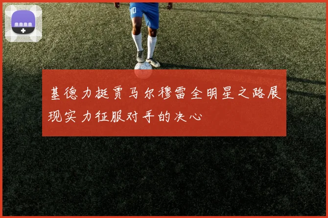 基德力挺贾马尔穆雷全明星之路展现实力征服对手的决心