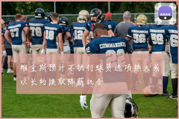 维金斯预计不执行球员选项热火或以长约换取降薪机会