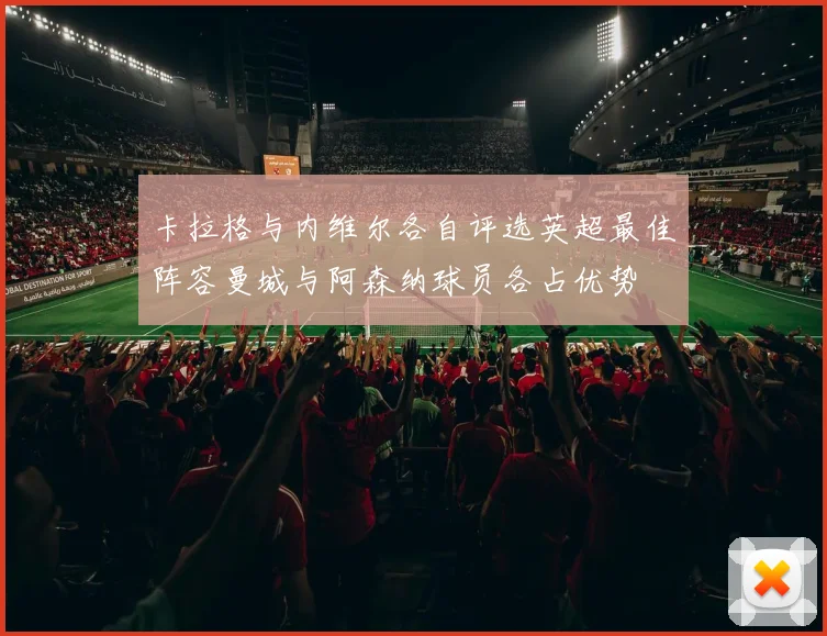 卡拉格与内维尔各自评选英超最佳阵容曼城与阿森纳球员各占优势